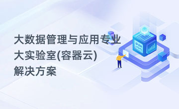 大数据管理与应用专业大实验室(容器云)解决方案